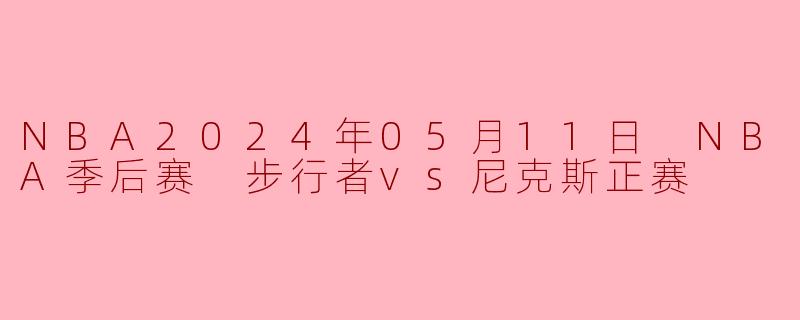 NBA2024年05月11日 NBA季后赛 步行者vs尼克斯正赛